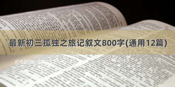 最新初三孤独之旅记叙文800字(通用12篇)