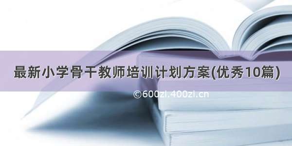 最新小学骨干教师培训计划方案(优秀10篇)