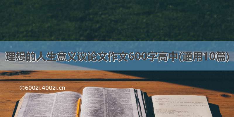 理想的人生意义议论文作文600字高中(通用10篇)