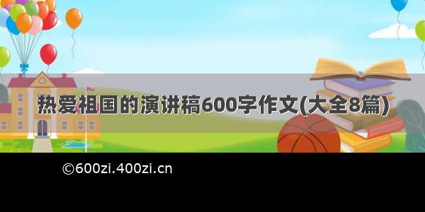 热爱祖国的演讲稿600字作文(大全8篇)