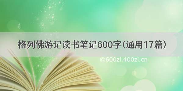 格列佛游记读书笔记600字(通用17篇)