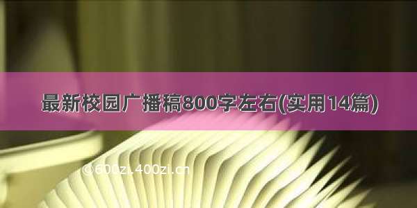 最新校园广播稿800字左右(实用14篇)