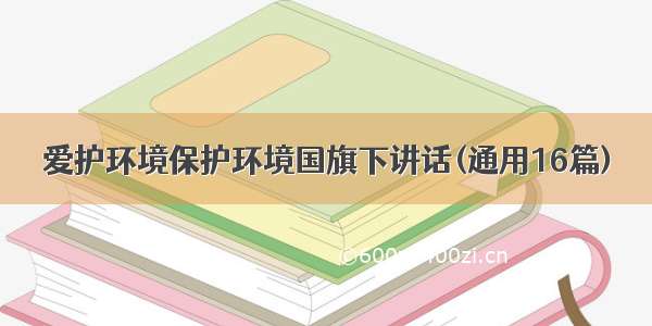 爱护环境保护环境国旗下讲话(通用16篇)