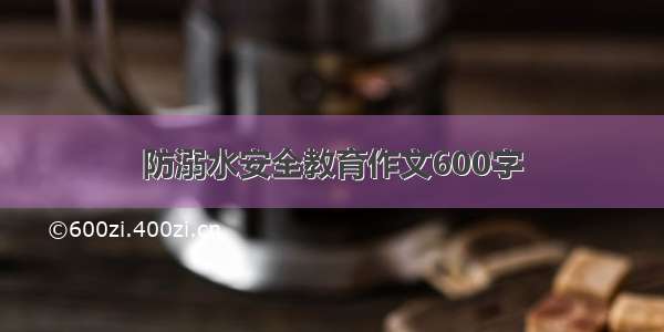 防溺水安全教育作文600字