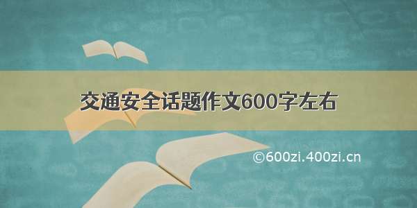 交通安全话题作文600字左右