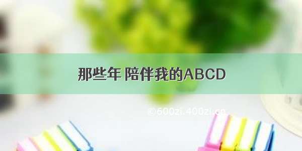 那些年 陪伴我的ABCD