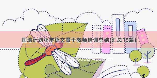 国培计划小学语文骨干教师培训总结(汇总15篇)