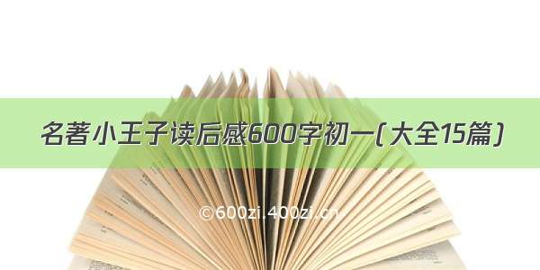 名著小王子读后感600字初一(大全15篇)