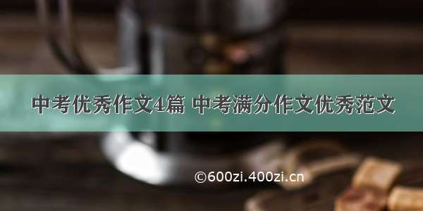 中考优秀作文4篇 中考满分作文优秀范文