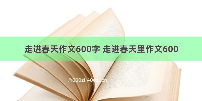 走进春天作文600字 走进春天里作文600