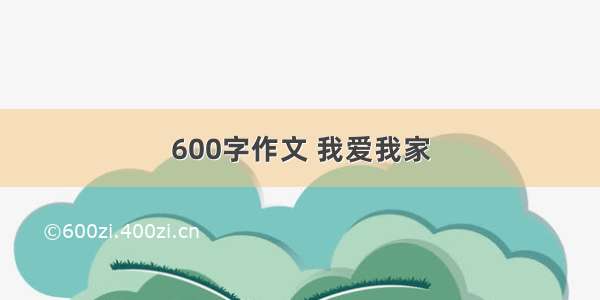 600字作文 我爱我家