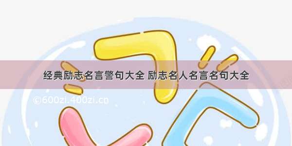 经典励志名言警句大全 励志名人名言名句大全