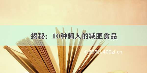 揭秘：10种骗人的减肥食品