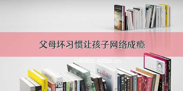 父母坏习惯让孩子网络成瘾