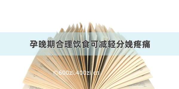 孕晚期合理饮食可减轻分娩疼痛