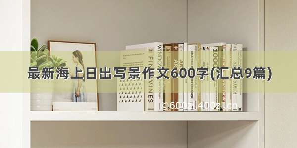 最新海上日出写景作文600字(汇总9篇)