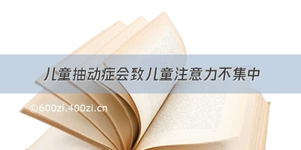 儿童抽动症会致儿童注意力不集中