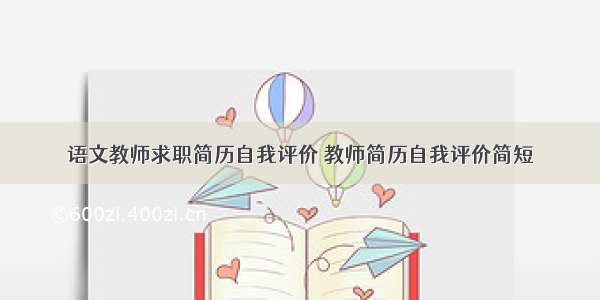 语文教师求职简历自我评价 教师简历自我评价简短