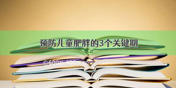 预防儿童肥胖的3个关键期