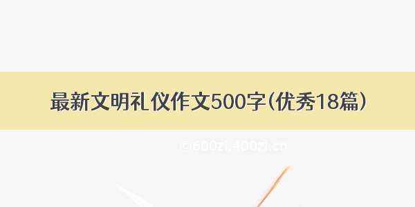 最新文明礼仪作文500字(优秀18篇)