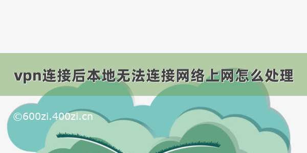 vpn连接后本地无法连接网络上网怎么处理