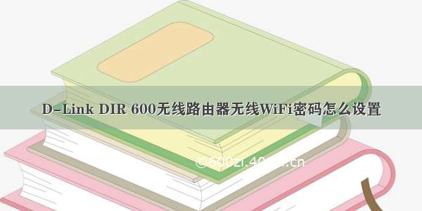 D-Link DIR 600无线路由器无线WiFi密码怎么设置