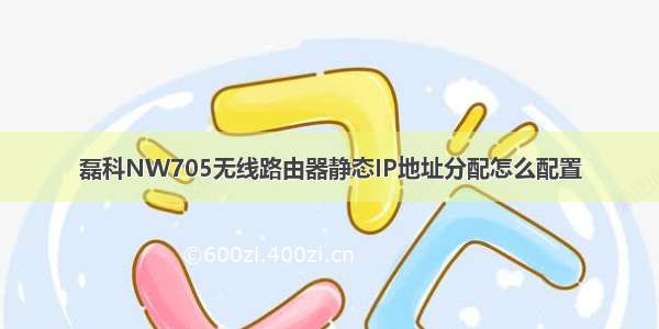 磊科NW705无线路由器静态IP地址分配怎么配置