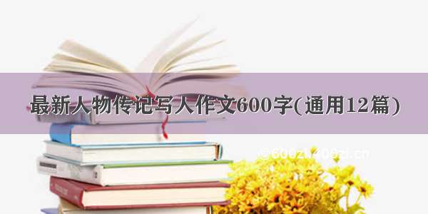 最新人物传记写人作文600字(通用12篇)