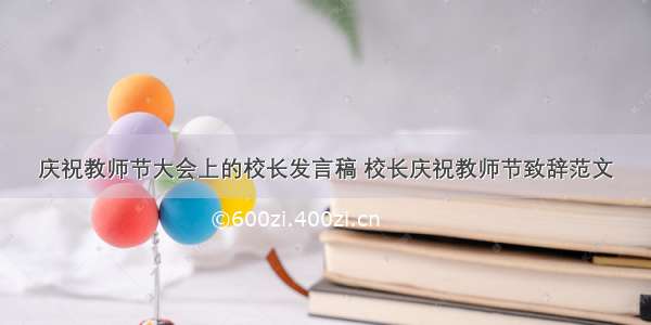 庆祝教师节大会上的校长发言稿 校长庆祝教师节致辞范文