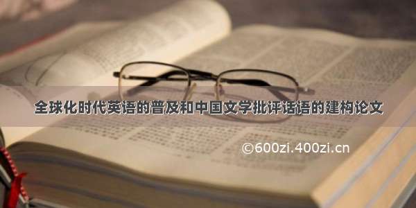 全球化时代英语的普及和中国文学批评话语的建构论文