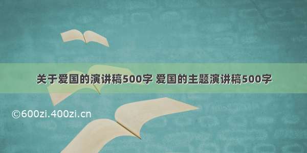 关于爱国的演讲稿500字 爱国的主题演讲稿500字