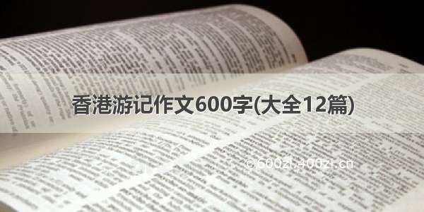 香港游记作文600字(大全12篇)