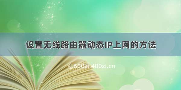 设置无线路由器动态IP上网的方法