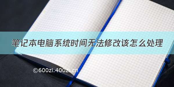 笔记本电脑系统时间无法修改该怎么处理