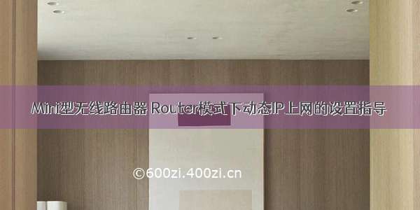 Mini型无线路由器 Router模式下动态IP上网的设置指导