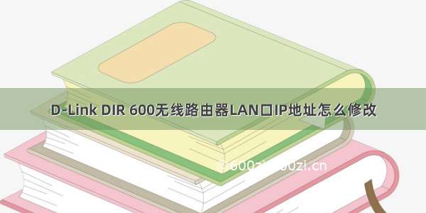 D-Link DIR 600无线路由器LAN口IP地址怎么修改