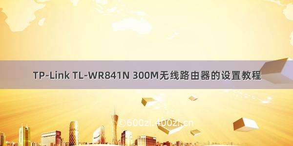 TP-Link TL-WR841N 300M无线路由器的设置教程