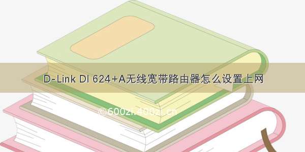 D-Link DI 624+A无线宽带路由器怎么设置上网