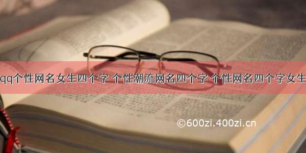 qq个性网名女生四个字 个性潮流网名四个字 个性网名四个字女生