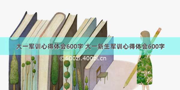 大一军训心得体会600字 大一新生军训心得体会600字