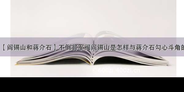 【阎锡山和蒋介石】不倒翁军阀阎锡山是怎样与蒋介石勾心斗角的