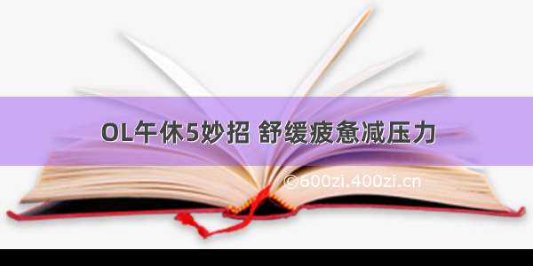 OL午休5妙招 舒缓疲惫减压力