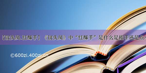 【钗头凤.红酥手】《钗头凤》中“红酥手”是什么是指手还是点心