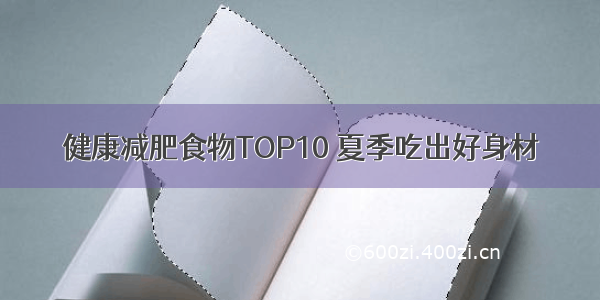 健康减肥食物TOP10 夏季吃出好身材