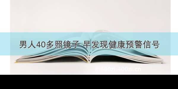 男人40多照镜子 早发现健康预警信号