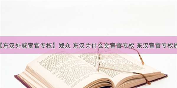 【东汉外戚宦官专权】郑众 东汉为什么会宦官专权 东汉宦官专权原因