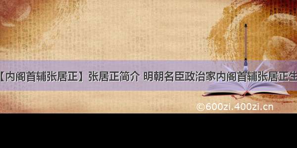 【内阁首辅张居正】张居正简介 明朝名臣政治家内阁首辅张居正生平