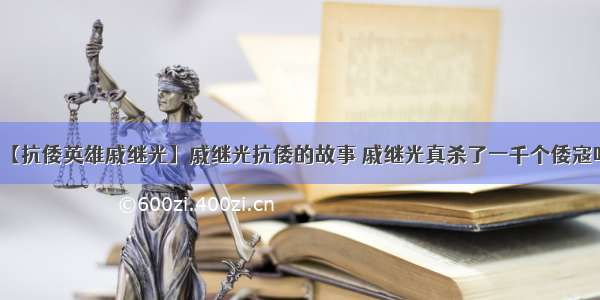 【抗倭英雄戚继光】戚继光抗倭的故事 戚继光真杀了一千个倭寇吗