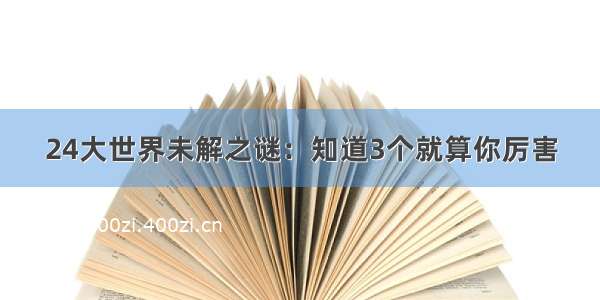 24大世界未解之谜：知道3个就算你厉害