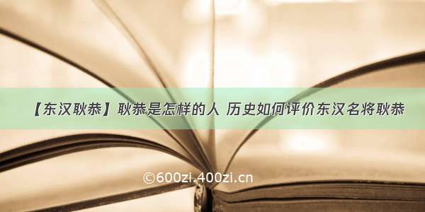 【东汉耿恭】耿恭是怎样的人 历史如何评价东汉名将耿恭